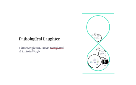 Pathological Laughter Pathological Laughter by Lakota Wolfe on Prezi