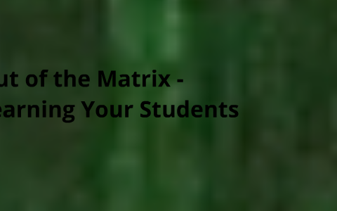 Out of the Matrix - Learning your students by chris lauretig on Prezi