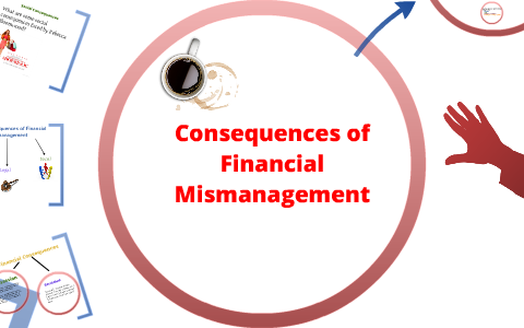 Consequences Of Financial Mismanagement By Miss Bysani On Prezi