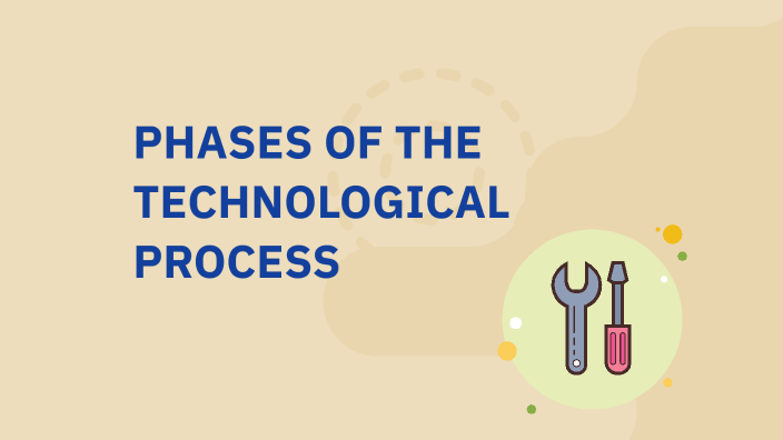 PHASES OF THE TECHNOLOGICAL PROCESS by David on Prezi